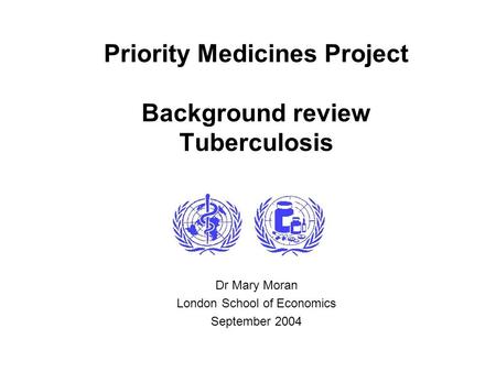 Priority Medicines Project Background review Tuberculosis Dr Mary Moran London School of Economics September 2004.