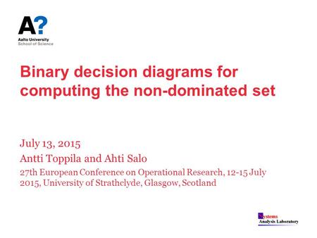 Binary decision diagrams for computing the non-dominated set July 13, 2015 Antti Toppila and Ahti Salo 27th European Conference on Operational Research,