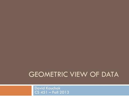 GEOMETRIC VIEW OF DATA David Kauchak CS 451 – Fall 2013.