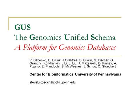 GUS The Genomics Unified Schema A Platform for Genomics Databases V. Babenko, B. Brunk, J.Crabtree, S. Diskin, S. Fischer, G. Grant, Y. Kondrahkin, L.Li,