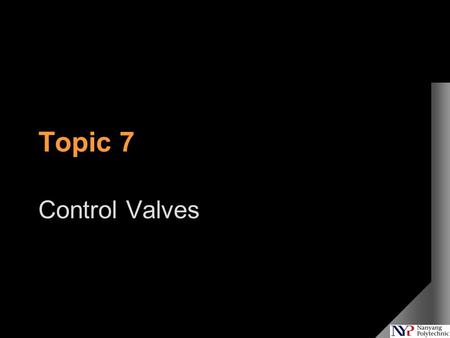 Topic 7 Control Valves. What We Will Cover Topic 1 Introduction To Process Control Topic 2 Introduction To Process Dynamics Topic 3 Plant Testing And.