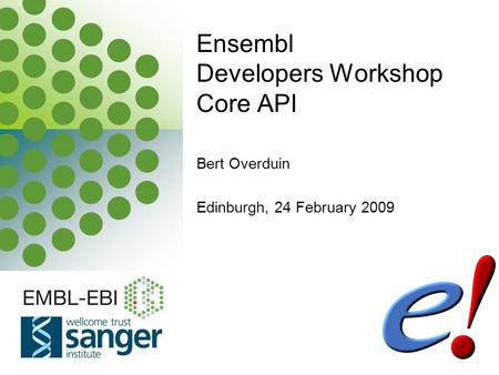 EBI is an Outstation of the European Molecular Biology Laboratory. Bert Overduin Edinburgh, 24 February 2009 Ensembl Developers Workshop Core API.