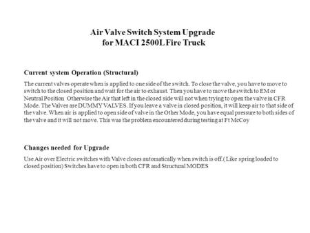 Air Valve Switch System Upgrade for MACI 2500L Fire Truck Current system Operation (Structural) The current valves operate when is applied to one side.