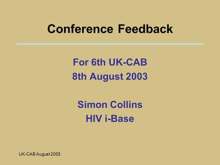 UK-CAB August 2003 Conference Feedback For 6th UK-CAB 8th August 2003 Simon Collins HIV i-Base.