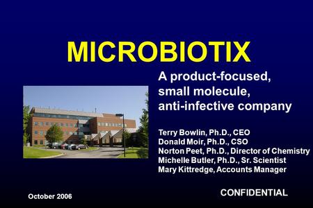 MICROBIOTIX A product-focused, small molecule, anti-infective company Terry Bowlin, Ph.D., CEO Donald Moir, Ph.D., CSO Norton Peet, Ph.D., Director of.