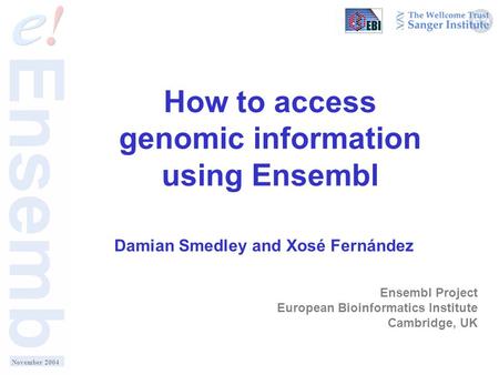 How to access genomic information using Ensembl Damian Smedley and Xosé Fernández Ensembl Project European Bioinformatics Institute Cambridge, UK November.