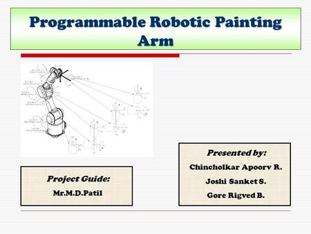 Programmable Robotic Painting Arm Presented by: Chincholkar Apoorv R. Joshi Sanket S. Gore Rigved B. Project Guide: Mr.M.D.Patil.