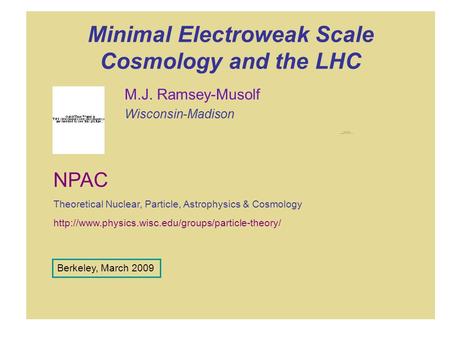 Minimal Electroweak Scale Cosmology and the LHC M.J. Ramsey-Musolf Wisconsin-Madison  NPAC Theoretical.