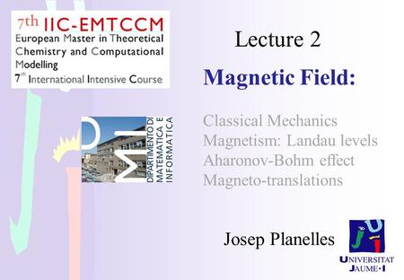 Lecture 2 Magnetic Field: Classical Mechanics Magnetism: Landau levels Aharonov-Bohm effect Magneto-translations Josep Planelles.