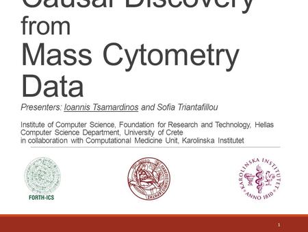 Causal Discovery from Mass Cytometry Data Presenters: Ioannis Tsamardinos and Sofia Triantafillou Institute of Computer Science, Foundation for Research.