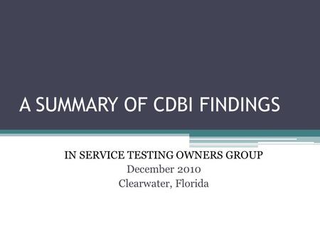 A SUMMARY OF CDBI FINDINGS IN SERVICE TESTING OWNERS GROUP December 2010 Clearwater, Florida.