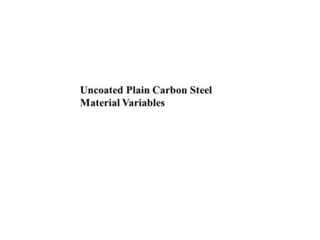 Uncoated Plain Carbon Steel Material Variables. Uncoated Plain Carbon – Material variables Lesson Objectives When you finish this lesson you will understand: