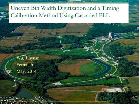 Uneven Bin Width Digitization and a Timing Calibration Method Using Cascaded PLL Wu, Jinyuan Fermilab May. 2014.