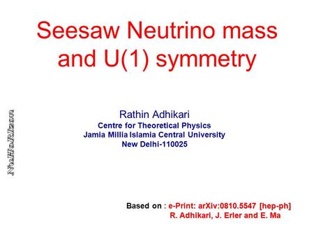 Seesaw Neutrino mass and U(1) symmetry Rathin Adhikari Centre for Theoretical Physics Jamia Millia Islamia Central University New Delhi-110025 : arXiv:0810.5547.