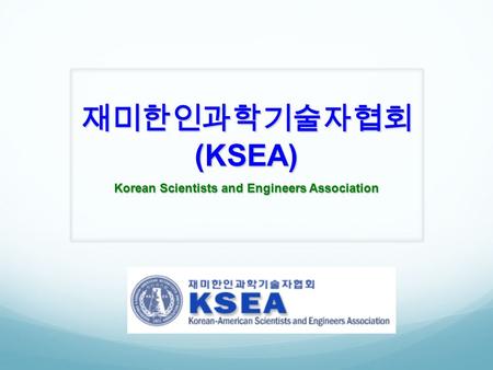 재미한인과학기술자협회 (KSEA) Korean Scientists and Engineers Association.