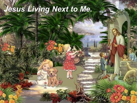 Jesus Living Next to Me. I will live all my life in this small house in every likelihood But I'm looking for a bigger home with Golden gates in a better.