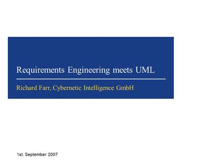 Requirements Engineering meets UML 1st. September 2007 Richard Farr, Cybernetic Intelligence GmbH.