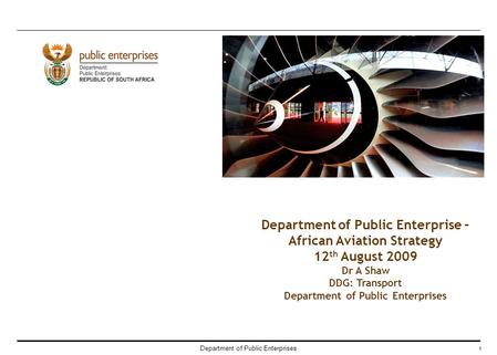 Department of Public Enterprises 1 Department of Public Enterprise – African Aviation Strategy 12 th August 2009 Dr A Shaw DDG: Transport Department of.