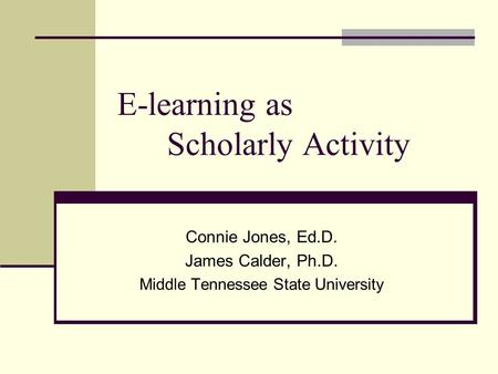 E-learning as Scholarly Activity Connie Jones, Ed.D. James Calder, Ph.D. Middle Tennessee State University.