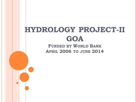 HYDROLOGY PROJECT-II GOA F UNDED BY W ORLD B ANK A PRIL 2006 TO JUNE 2014.