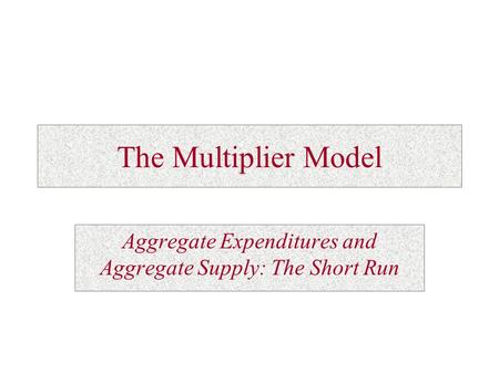 The Multiplier Model Aggregate Expenditures and Aggregate Supply: The Short Run.