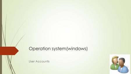 Operation system(windows) User Accounts. What is a user account?  A collection of information that tells Windows which files and folders you can access,