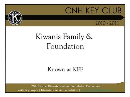 CNH KEY CLUB 2010 - 2011 CNH District Kiwanis Family & Foundation Committee Lorita Boghospor | Kiwanis Family & Foundation |