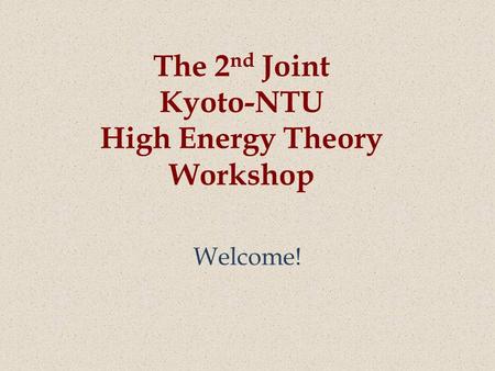 The 2 nd Joint Kyoto-NTU High Energy Theory Workshop Welcome!