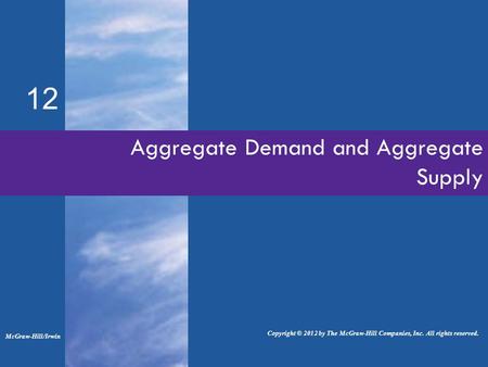 Aggregate Demand and Aggregate Supply 12 McGraw-Hill/Irwin Copyright © 2012 by The McGraw-Hill Companies, Inc. All rights reserved.