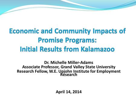 Dr. Michelle Miller-Adams Associate Professor, Grand Valley State University Research Fellow, W.E. Upjohn Institute for Employment Research April 14, 2014.