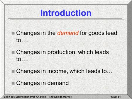 The Goods MarketEcon 302 Macroeconomic Analysis Slide #1 Introduction Changes in the demand for goods lead to…. Changes in production, which leads to….