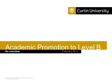 Curtin University is a trademark of Curtin University of Technology CRICOS Provider Code 00301J February 2011An overview Academic Promotion to Level B.