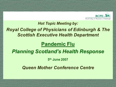 Hot Topic Meeting by: Royal College of Physicians of Edinburgh & The Scottish Executive Health Department Pandemic Flu Planning Scotland’s Health Response.