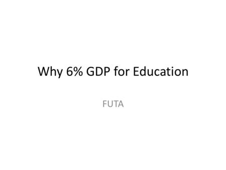 Why 6% GDP for Education FUTA. The Origin of 6% Commission on Education for the 21 st Century, titled “Learning: The treasure within” published in 1996.