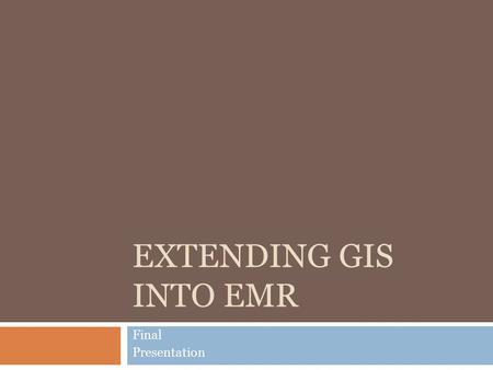 EXTENDING GIS INTO EMR Final Presentation. Project Team  Rahkiya Hawkins (Team Leader)  Cristian Andrade  Perry Estes  Steve Friedlander  Kevin Gravesande.