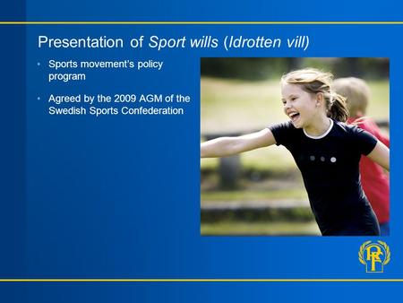 Presentation of Sport wills (Idrotten vill) Sports movement’s policy program Agreed by the 2009 AGM of the Swedish Sports Confederation.