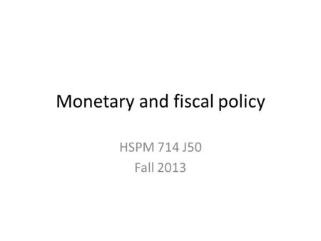 Monetary and fiscal policy HSPM 714 J50 Fall 2013.