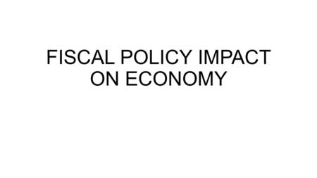 FISCAL POLICY IMPACT ON ECONOMY. TOOLS Governments influence the economy: 1.Changing the level and types of taxes, 2.Changing the extent and composition.