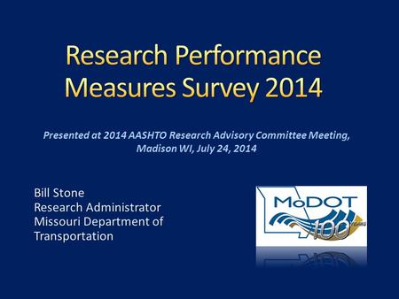 Bill Stone Research Administrator Missouri Department of Transportation Presented at 2014 AASHTO Research Advisory Committee Meeting, Madison WI, July.