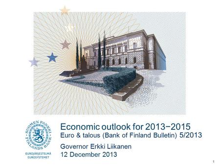 Economic outlook for 2013−2015 Euro & talous (Bank of Finland Bulletin) 5/2013 Governor Erkki Liikanen 12 December 2013 1.