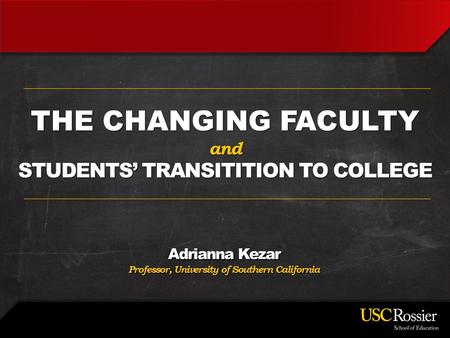 Adrianna Kezar Professor, University of Southern California THE CHANGING FACULTY and STUDENTS’ TRANSITITION TO COLLEGE.