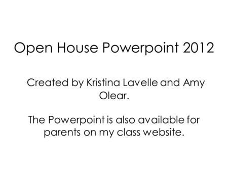 Open House Powerpoint 2012 Created by Kristina Lavelle and Amy Olear. The Powerpoint is also available for parents on my class website.