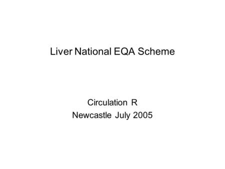 Liver National EQA Scheme Circulation R Newcastle July 2005.