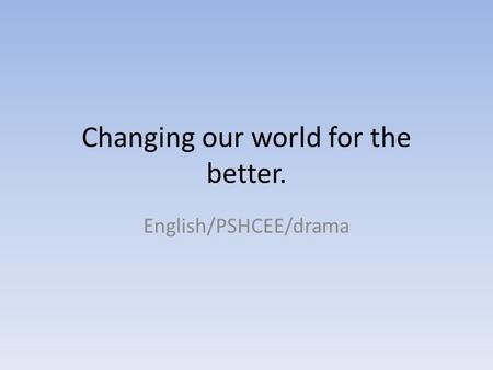 Changing our world for the better. English/PSHCEE/drama.