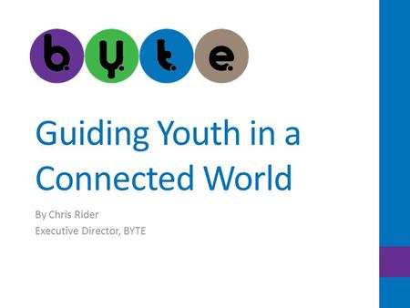 Guiding Youth in a Connected World By Chris Rider Executive Director, BYTE.