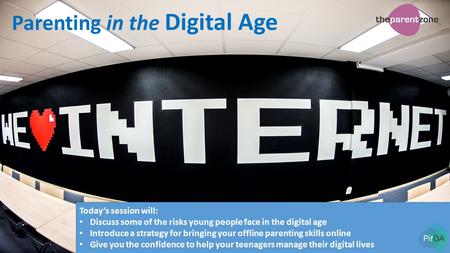 Parenting in the Digital Age Today’s session will: Discuss some of the risks young people face in the digital age Introduce a strategy for bringing your.