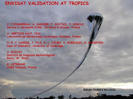 ENVISAT VALIDATION AT TROPICS J. P.POMMEREAU, A. GARNIER, F. GOUTAIL, F. BORCHI Service d ’Aéronomie CNRS, Verrières le Buisson, France A. HERTZOG and.