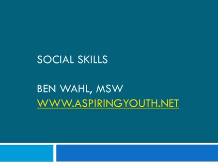 SOCIAL SKILLS BEN WAHL, MSW WWW.ASPIRINGYOUTH.NET WWW.ASPIRINGYOUTH.NET.