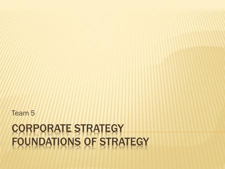 Team 5.  The scope of the firm  Concepts for analyzing firm scope  Diversification  Vertical integration  Managing the corporate portfolio.