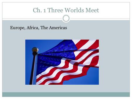 Ch. 1 Three Worlds Meet Europe, Africa, The Americas.